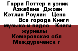 Гарри Поттер и узник Азкабана. Джоан Кэтлин Роулин › Цена ­ 1 500 - Все города Книги, музыка и видео » Книги, журналы   . Кемеровская обл.,Междуреченск г.